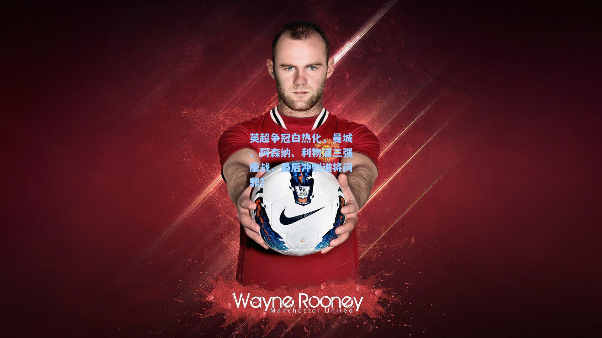 英超争冠白热化，曼城、阿森纳、利物浦三强鏖战，最后冲刺谁将问鼎？