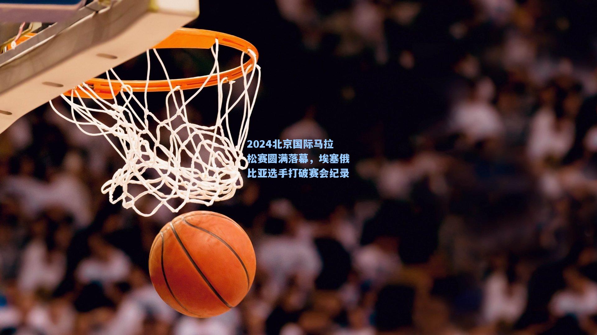 2024北京国际马拉松赛圆满落幕，埃塞俄比亚选手打破赛会纪录