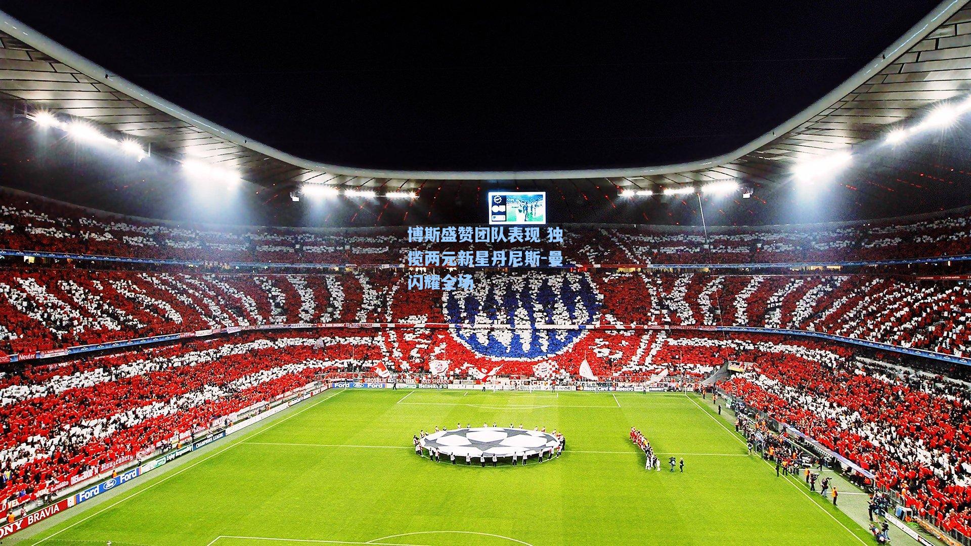 博斯盛赞团队表现 独揽两元新星丹尼斯-曼闪耀全场