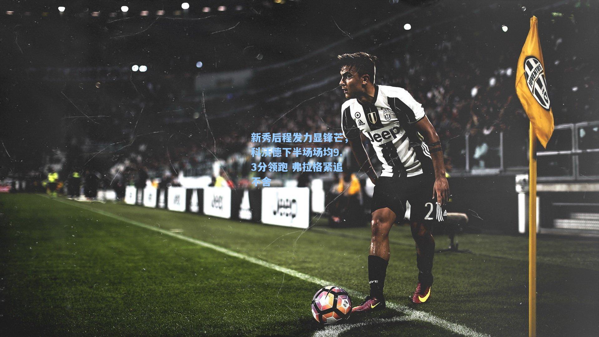 新秀后程发力显锋芒，科沃德下半场场均9.3分领跑 弗拉格紧追不舍