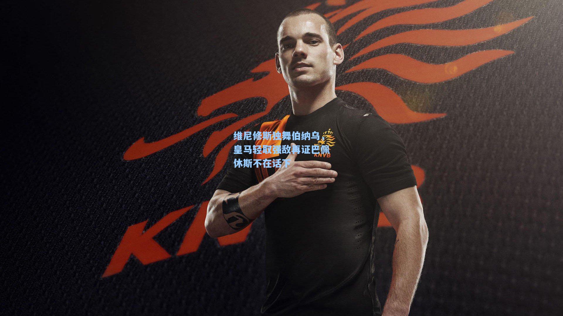 维尼修斯独舞伯纳乌,皇马轻取强敌再证巴佩休斯不在话下