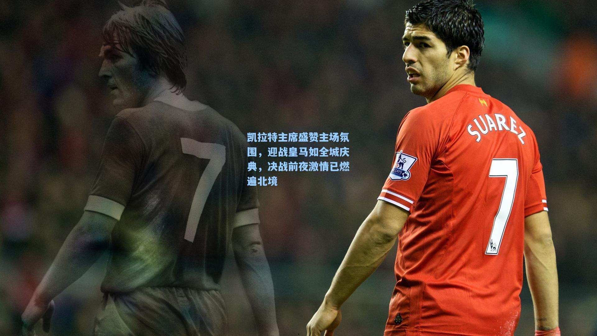 凯拉特主席盛赞主场氛围，迎战皇马如全城庆典，决战前夜激情已燃遍北境